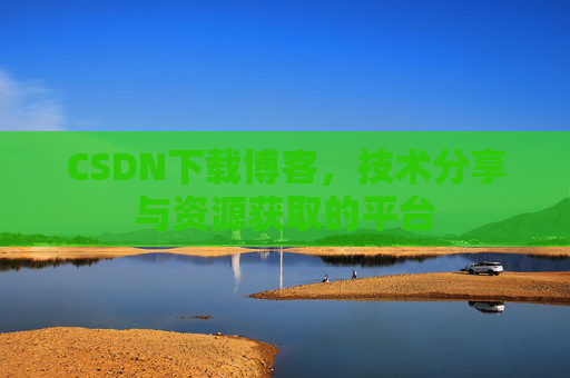 CSDN下载博客,技术分享与资源获取的平台